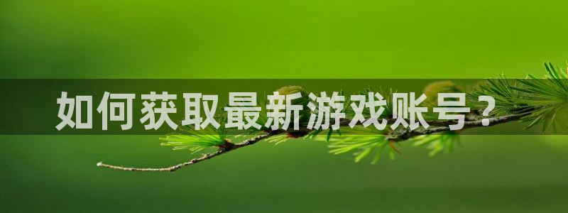 db电竞官网解绑银行卡怎么解绑：如何获取最新游戏账号？