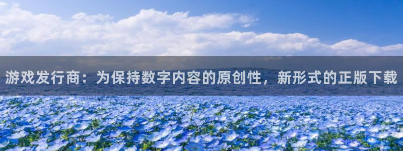 db电竞官网官网注册账号：游戏发行商：为保持数字内容的原创性，新形式的正版下载
