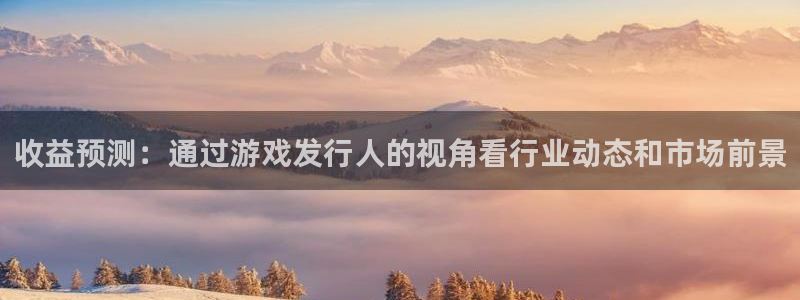 db电竞官网客服怎么样：收益预测：通过游戏发行人的视角看行业动态和市场前景
