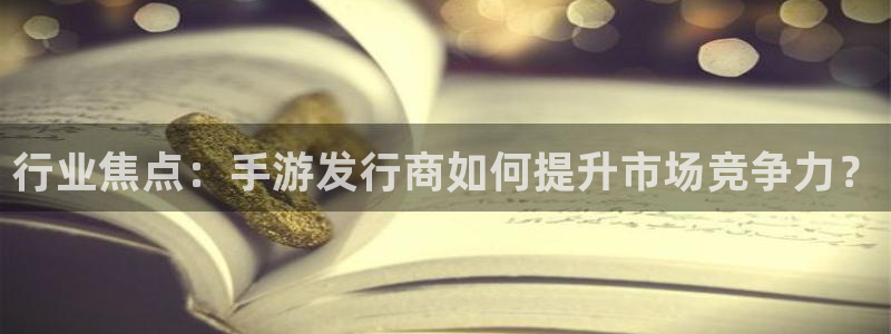 db电竞是什么：行业焦点：手游发行商如何提升市场竞争力？
