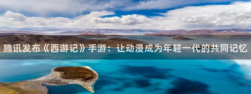 江苏db电竞人力资源有限公司怎么样：腾讯发布《西游记》手游：让动漫成为年轻一代的共同记忆