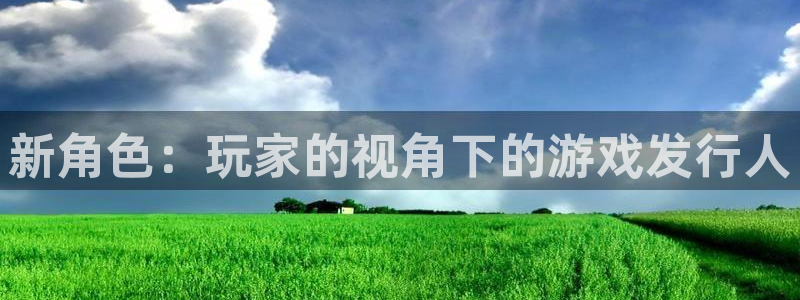 db电竞科技股票：新角色：玩家的视角下的游戏发行人